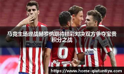 马竞主场迎战赫罗纳期待精彩对决双方争夺宝贵积分之战