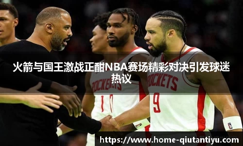 火箭与国王激战正酣NBA赛场精彩对决引发球迷热议